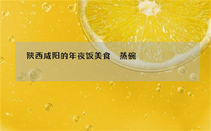 陕西咸阳的年夜饭美食 蒸碗